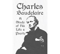 Charles Baudelaire - A Study of His Life and Poetry