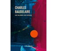 Charles Baudelaire - Die Blumen des Bösen (Les Fleurs du Mal): Unzensierte deutschsprachige Ausgabe