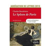 Charles Baudelaire, Le Spleen De Paris - Agrégation De Lettres 2015 : Dossier Pédagogique & Sujets Corrigés