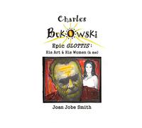 Charles Bukowski Epic Glottis: His Art & His Women (& me)
