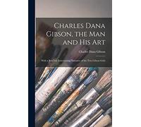 Charles Dana Gibson, the Man and His Art: With a Brief but Entertaining Narrative of the Two Gibson Girls