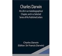 Charles Darwin His Life in an Autobiographical Chapter and in a Selected Series of His Published Letters - Charles Darwin - Alpha Editions - Livre en Angl Charles DarwinCharles Darwin (Auteur)