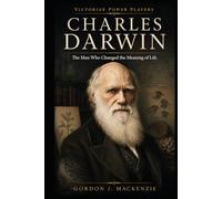 Charles Darwin: The Man Who Changed the Meaning of Life