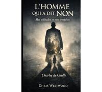 Charles De Gaulle : L'homme qui a dit non: Mes solitudes et mes tempêtes