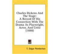 Charles Dickens and the Stage: A Record of His Connection with the Drama as Playwright, Actor, and Critic (1888) Pemberton, T. Edgar (Auteur)