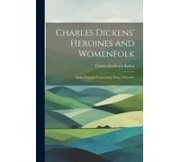 Charles Dickens' Heroines And Womenfolk: Some Thoughts Concerning Them: A Lecture