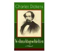 Charles Dickens: Weihnachtsgeschichten: Die Schönsten Weihnachtserzählungen Des Bestsellerautors Von Große Erwartungen, Oliver Twist Un