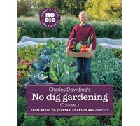 Charles Dowding's No Dig Gardening: Course 1: from Weeds to Vegetables Easily and Quickly