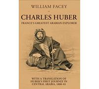 Charles Huber France's Greatest Arabian Explorer: With a Translation of Huber's First Journey in Central Arabia, 1880-1881