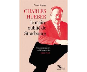 Charles Hueber, le maire oublié de Strasbourg Un communiste rallié aux nazis, 1883-1943 - Pierre Krieger - La Nuee Bleue - broché - Biographie