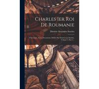 Charles Ier Roi De Roumanie: Chronique, Actes, Documents, Publies Par Demetre A. Sturdza, Volume 1, Part 3...
