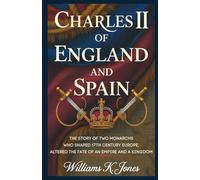 Charles II of England and Spain: The Story of Two Monarchs Who Shaped 17th Century Europe, Altered the Fate of an Empire and a Kingdom