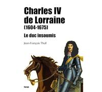 Charles IV de Lorraine (1604-1675) - le Duc Insoumis