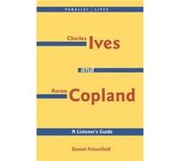 Charles Ives and Aaron Copland A Listeners Guide Parallel Lives Series No. 1 Their Lives and Their Music by By composer Aaron Copland & By composer Dani Daniel Felsenfeld (Auteur)
