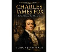 Charles James Fox: The Rebel Aristocrat Who Defied the Crown