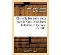 Charles le Téméraire, ou Le siège de Nancy, mélodrame historique en trois actes , en prose et à grand spectacle - René Charles Guilbert de Pixérécourt - Hachette Bnf - broché - Livre