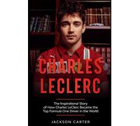 Charles LeClerc: The Inspirational Story of How Charles LeClerc Became The Top Formula One Driver In The World