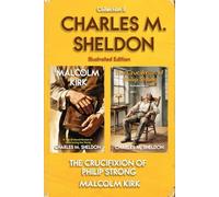 Charles M. Sheldon - Illustrated Collection II: Christian novels by Charles M. Sheldon - Malcolm Kirk and The Crucifixion of Philip Strong
