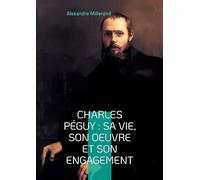 Charles Péguy : Sa Vie, Son Oeuvre Et Son Engagement