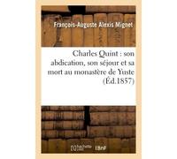 Charles Quint : son abdication, son séjour et sa mort au monastère de Yuste (3e édition revue et augmentée) - Mignet-F-A - Hachette Bnf - broché - Livre