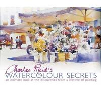 Charles Reid's Watercolour Secrets: An Intimate Look at the Discoveries from a Lifetime of Painting