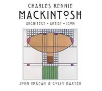 Charles Rennie Mackintosh: Architect, Artist, Icon
