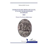 Charles Stuart, prince de Galles, et le duc de Buckingham en Espagne 1623 Histoire d’un désastre diplomatique - Sabrina Juillet Garzon - L'harmattan - broché - Essai