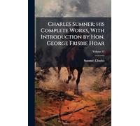 Charles Sumner; his Complete Works, With Introduction by Hon. George Frisbie Hoar