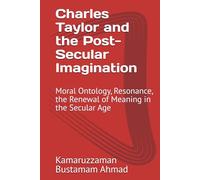 Charles Taylor and the Post-Secular Imagination: Moral Ontology, Resonance, the Renewal of Meaning in the Secular Age