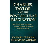 Charles Taylor and the Post-Secular Imagination: Moral Ontology, Resonance, the Renewal of Meaning in the Secular Age