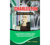 Charleston Travel Guide 2025: A Local Manual to Southern Charm, Hidden Gems and Unforgettable Adventures in the Holy City