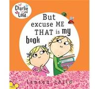 Charlie and Lola But Excuse Me That is My Book by Lauren Child Lauren Child (Auteur)