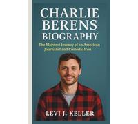 CHARLIE BERENS BIOGRAPHY: The Midwest Journey of an American Journalist and Comedic Icon