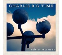 Charlie Big Time - Sale Or Return Ep