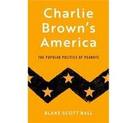 Charlie Browns America - Ball Blake Scott Assistant Professor of History Assistant Professor of History Huntingdon College - Oxford University Press Inc - Ball Blake Scott Assistant Professor of Histo