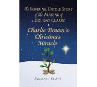 Charlie Brown's Christmas Miracle: The Inspiring, Untold Story of the Making of a Holiday Classic