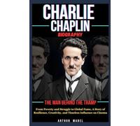 Charlie Chaplin Biography: The Man Behind the Tramp: From Poverty and Struggle to Global Fame, A Story of Resilience, Creativity, and Timeless Influence on Cinema