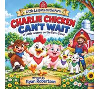 Charlie Chicken Can’t Wait: A Little Lessons Learned On The Farm Series