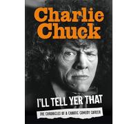 Charlie Chuck: Ill Tell Yer That: The Chronicles Of A Chaotic Comedy Career