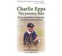 Charlie Epps, The Journey Man: From Argentina to Augusta: A Golf Life Well Played