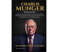 CHARLIE MUNGER BIOGRAPHY: Inside the Life of a Reluctant Genius Who Redefined Rationality, Built Quiet Empires, and Shaped One of the Greatest Investors and Thinkers of Our Time