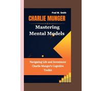 CHARLIE MUNGER: Mastering Mental Models- Navigating Life and Investment Charlie Munger's Cognitive Toolkit