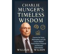 Charlie Munger’s Timeless Wisdom: Uncover the Tricks, Philosophies, and Life Lessons Behind Extraordinary Financial and Personal Achievements