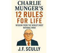 Charlie Munger's 12 Rules for Life: Wisdom from the World's Most Rational Mind