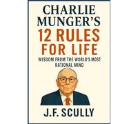 Charlie Munger's 12 Rules for Life: Wisdom from the World's Most Rational Mind