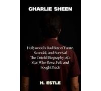 Charlie Sheen: Hollywood’s Bad Boy of Fame, Scandal, and Survival The Untold Biography of a Star Who Rose, Fell, and Fought Back