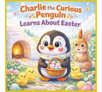 Charlie the Curious Penguin Learns About Easter: A Sweet Spring Story About A Penguin, Kindness, Friendship, and New Beginnings for Kids