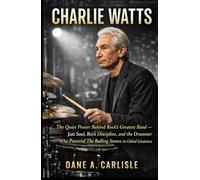 CHARLIE WATTS: The Quiet Power Behind Rock’s Greatest Band - Jazz Soul, Rock Discipline, and the Drummer Who Powered The Rolling Stones to Global Greatness