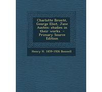 Charlotte Bronte, George Eliot, Jane Austen; Studies in Their Works - Primary Source Edition