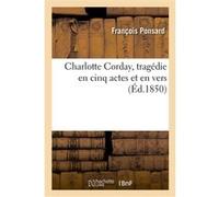 Charlotte Corday, tragédie en cinq actes et en vers François Ponsard (Auteur)